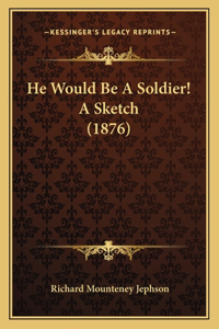 He Would Be A Soldier! A Sketch (1876)