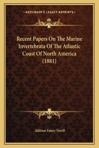 Recent Papers On The Marine Invertebrata Of The Atlantic Coast Of North America (1881)