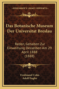 Das Botanische Museum Der Universitat Breslau: Reden, Gehalten Zur Einweihung Desselben Am 29 April 1888 (1888)