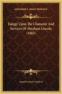 Eulogy Upon The Character And Services Of Abraham Lincoln (1865)