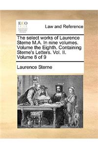 The Select Works of Laurence Sterne M.A. in Nine Volumes. Volume the Eighth. Containing Sterne's Letters. Vol. II. Volume 8 of 9