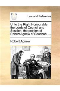 Unto the Right Honourable the Lords of Council and Session, the Petition of Robert Agnew of Seuchan, ...