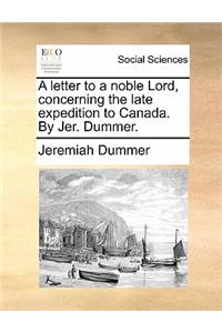 A Letter to a Noble Lord, Concerning the Late Expedition to Canada. by Jer. Dummer.