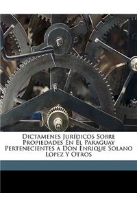 Dictamenes Juridicos Sobre Propiedades En El Paraguay Pertenecientes a Don Enrique Solano Lopez y Otros