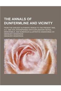 The Annals of Dunfermline and Vicinity; From the Earliest Authentic Period to the Present Time, A.D. 1069-1878; Interspersed with Explanatory Notes, M