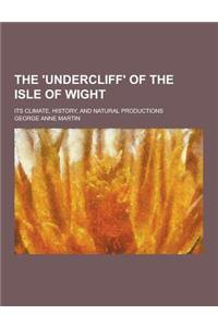 The 'Undercliff' of the Isle of Wight; Its Climate, History, and Natural Productions