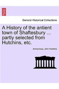 A History of the Antient Town of Shaftesbury ... Partly Selected from Hutchins, Etc.