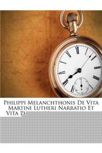 Philippi Melanchthonis de Vita Martini Lutheri Narratio Et Vita Philippi Melanchthonis...