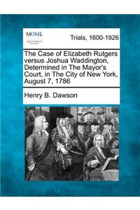 The Case of Elizabeth Rutgers Versus Joshua Waddington, Determined in the Mayor's Court, in the City of New York, August 7, 1786