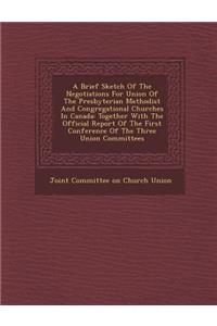 A Brief Sketch of the Negotiations for Union of the Presbyterian Methodist and Congregational Churches in Canada