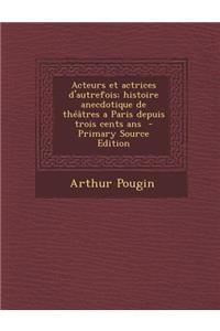 Acteurs Et Actrices D'Autrefois; Histoire Anecdotique de Theatres a Paris Depuis Trois Cents ANS