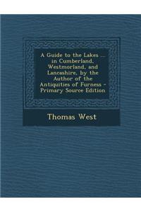 A Guide to the Lakes ... in Cumberland, Westmorland, and Lancashire, by the Author of the Antiquities of Furness