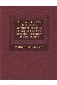 Notes on the Folk-Lore of the Northern Counties of England and the Borders