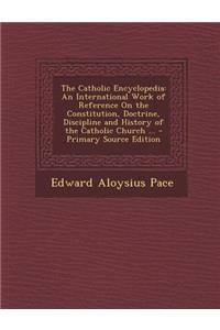 The Catholic Encyclopedia: An International Work of Reference on the Constitution, Doctrine, Discipline and History of the Catholic Church ... -