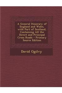 General Itinerary of England and Wales, with Part of Scotland, Containing All the Direct and Principal Cross Roads