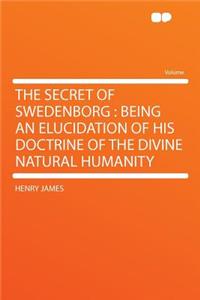 The Secret of Swedenborg: Being an Elucidation of His Doctrine of the Divine Natural Humanity