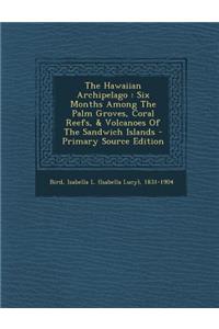 The Hawaiian Archipelago: Six Months Among the Palm Groves, Coral Reefs, & Volcanoes of the Sandwich Islands