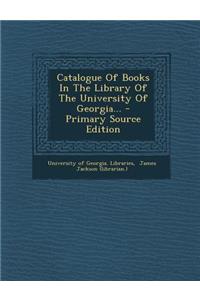 Catalogue of Books in the Library of the University of Georgia...