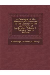 A Catalogue of the Manuscripts Preserved in the Library of the University of Cambridge, Volume 5