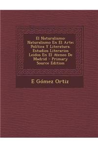 El Naturalismo: Naturalismo En El Arte; Politica y Literatura. Estudios Literarios Leidos En El Ateneo de Madrid: Naturalismo En El Arte; Politica y Literatura. Estudios Literarios Leidos En El Ateneo de Madrid