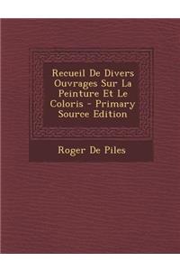 Recueil de Divers Ouvrages Sur La Peinture Et Le Coloris - Primary Source Edition