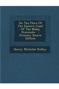 On the Flora of the Eastern Coast of the Malay Peninsula... - Primary Source Edition