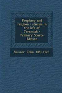 Prophecy and Religion: Studies in the Life of Jeremiah - Primary Source Edition