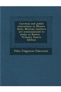 Carranza and Public Instruction in Mexico. Sixty Mexican Teachers Are Commissioned to Study in Boston