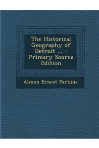 The Historical Geography of Detroit ... - Primary Source Edition
