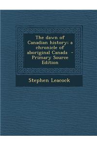 The Dawn of Canadian History; A Chronicle of Aboriginal Canada