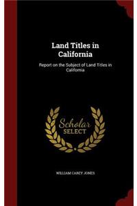 Land Titles in California: Report on the Subject of Land Titles in California