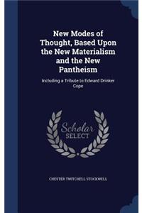 New Modes of Thought, Based Upon the New Materialism and the New Pantheism