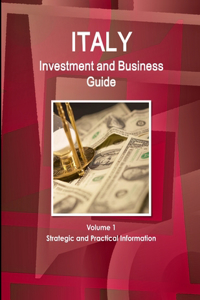 Italy Investment and Business Guide Volume 1 Strategic and Practical Information