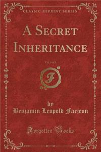 A Secret Inheritance, Vol. 3 of 3 (Classic Reprint)