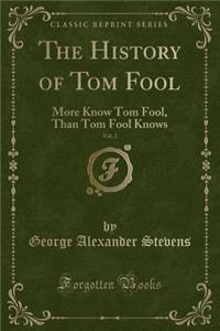 The History of Tom Fool, Vol. 2: More Know Tom Fool, Than Tom Fool Knows (Classic Reprint)