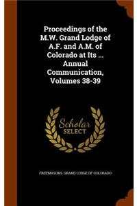 Proceedings of the M.W. Grand Lodge of A.F. and A.M. of Colorado at Its ... Annual Communication, Volumes 38-39