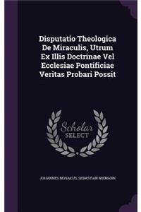Disputatio Theologica De Miraculis, Utrum Ex Illis Doctrinae Vel Ecclesiae Pontificiae Veritas Probari Possit