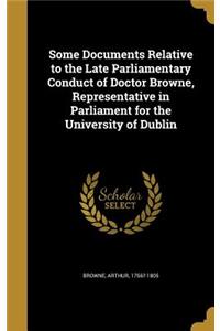 Some Documents Relative to the Late Parliamentary Conduct of Doctor Browne, Representative in Parliament for the University of Dublin