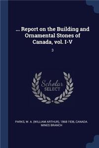 ... Report on the Building and Ornamental Stones of Canada, vol. I-V