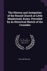 History and Antiquities of the Round Church at Little Maplestead, Essex. Preceded by an Historical Sketch of the Crusades