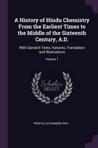 A History of Hindu Chemistry From the Earliest Times to the Middle of the Sixteenth Century, A.D.