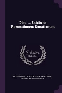 Disp. ... Exhibens Revocationem Donationum