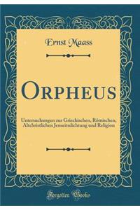 Orpheus: Untersuchungen Zur Griechischen, Rï¿½mischen, Altchristlichen Jenseitsdichtung Und Religion (Classic Reprint)