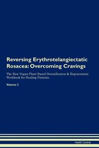 Reversing Erythrotelangiectatic Rosacea: Overcoming Cravings the Raw Vegan Plant-Based Detoxification & Regeneration Workbook for Healing Patients. Volume 3