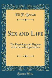 Sex and Life: The Physiology and Hygiene of the Sexual Organization (Classic Reprint)