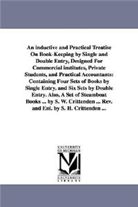 inductive and Practical Treatise On Book-Keeping by Single and Double Entry, Designed For Commercial institutes, Private Students, and Practical Accountants