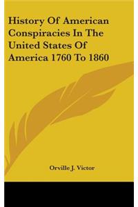 History Of American Conspiracies In The United States Of America 1760 To 1860
