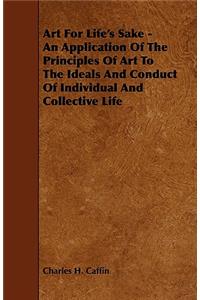 Art for Life's Sake - An Application of the Principles of Art to the Ideals and Conduct of Individual and Collective Life