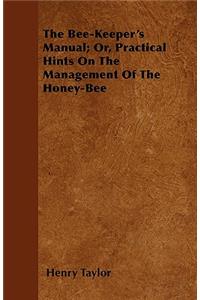 The Bee-Keeper's Manual; Or, Practical Hints On The Management Of The Honey-Bee