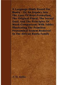 A Language-Study Based On Bantu - Or, An Inquiry Into The Laws Of Root-Formation, The Original Plural, The Sexual Dual, And The Principles Of Word-Comparison; With Tables Illustrating The Primitive Pronominal System Restored In The African Bantu Fa